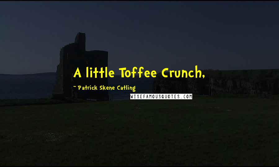 Patrick Skene Catling quotes: A little Toffee Crunch,