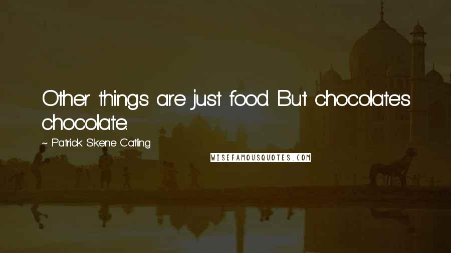 Patrick Skene Catling quotes: Other things are just food. But chocolate's chocolate.