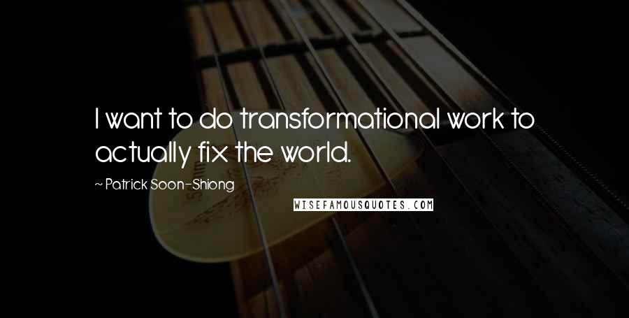 Patrick Soon-Shiong quotes: I want to do transformational work to actually fix the world.