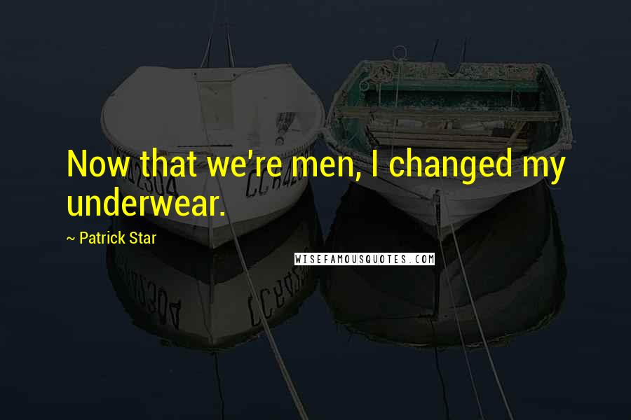 Patrick Star quotes: Now that we're men, I changed my underwear.