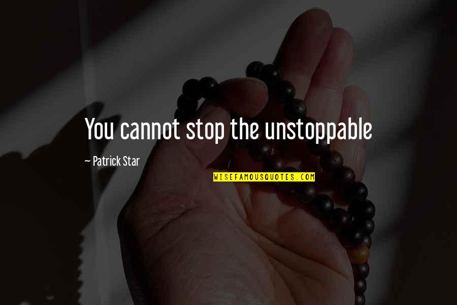 Patrick Star Quotes By Patrick Star: You cannot stop the unstoppable Patrick Star Quotes By Patrick Star: You cannot stop the unstoppable