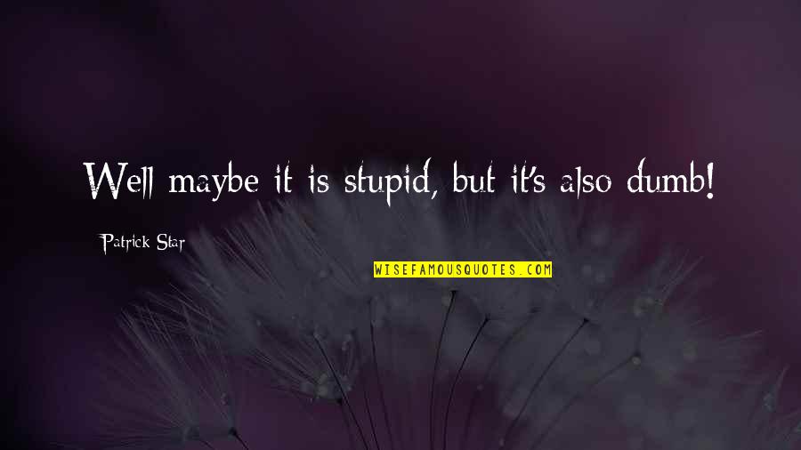 Patrick Star Quotes By Patrick Star: Well maybe it is stupid, but it's also Patrick Star Quotes By Patrick Star: Well maybe it is stupid, but it's also