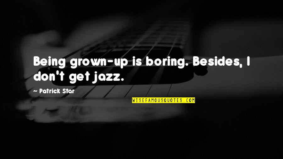 Patrick Star Quotes By Patrick Star: Being grown-up is boring. Besides, I don't get Patrick Star Quotes By Patrick Star: Being grown-up is boring. Besides, I don't get