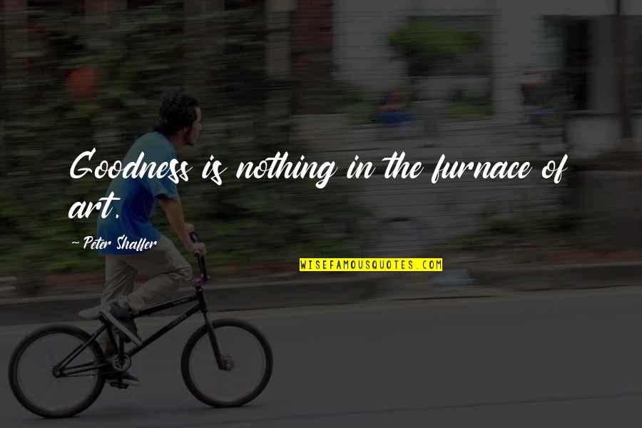 Patrick Starfish Quotes By Peter Shaffer: Goodness is nothing in the furnace of art. Patrick Starfish Quotes By Peter Shaffer: Goodness is nothing in the furnace of art.