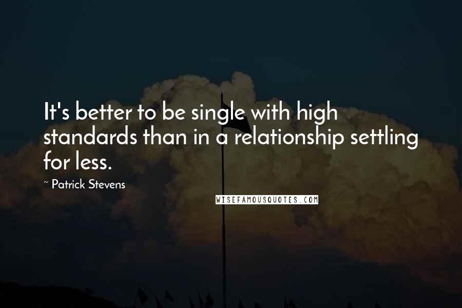 Patrick Stevens quotes: It's better to be single with high standards than in a relationship settling for less.