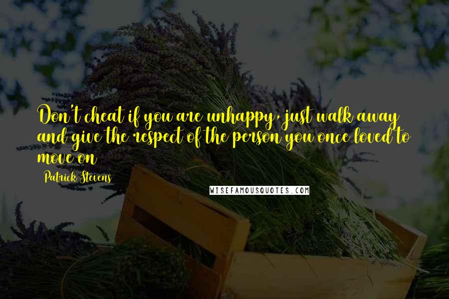 Patrick Stevens quotes: Don't cheat if you are unhappy, just walk away and give the respect of the person you once loved to move on