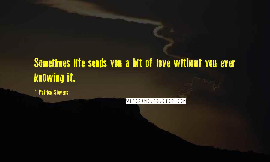 Patrick Stevens quotes: Sometimes life sends you a bit of love without you ever knowing it.