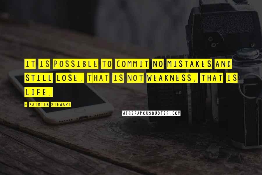 Patrick Stewart quotes: It is possible to commit no mistakes and still lose. That is not weakness, that is life.