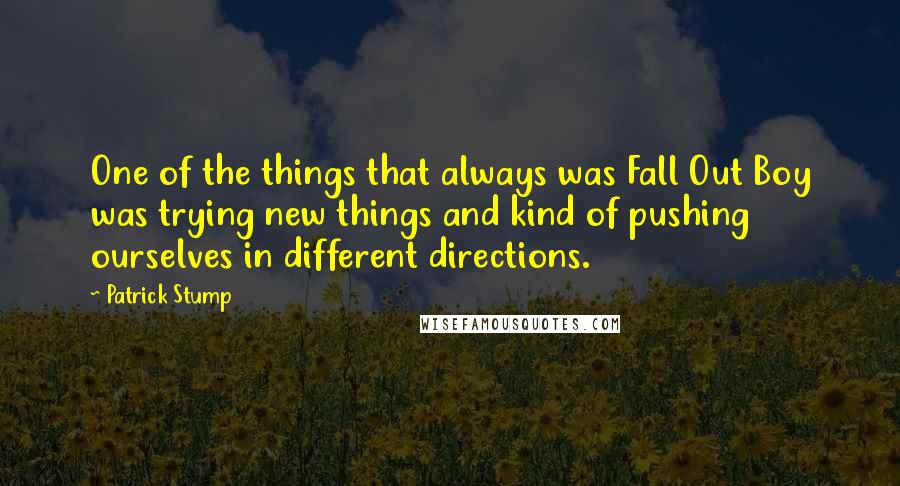 Patrick Stump quotes: One of the things that always was Fall Out Boy was trying new things and kind of pushing ourselves in different directions.