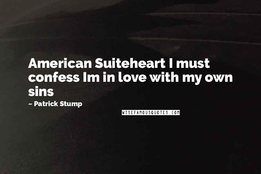 Patrick Stump quotes: American Suiteheart I must confess Im in love with my own sins