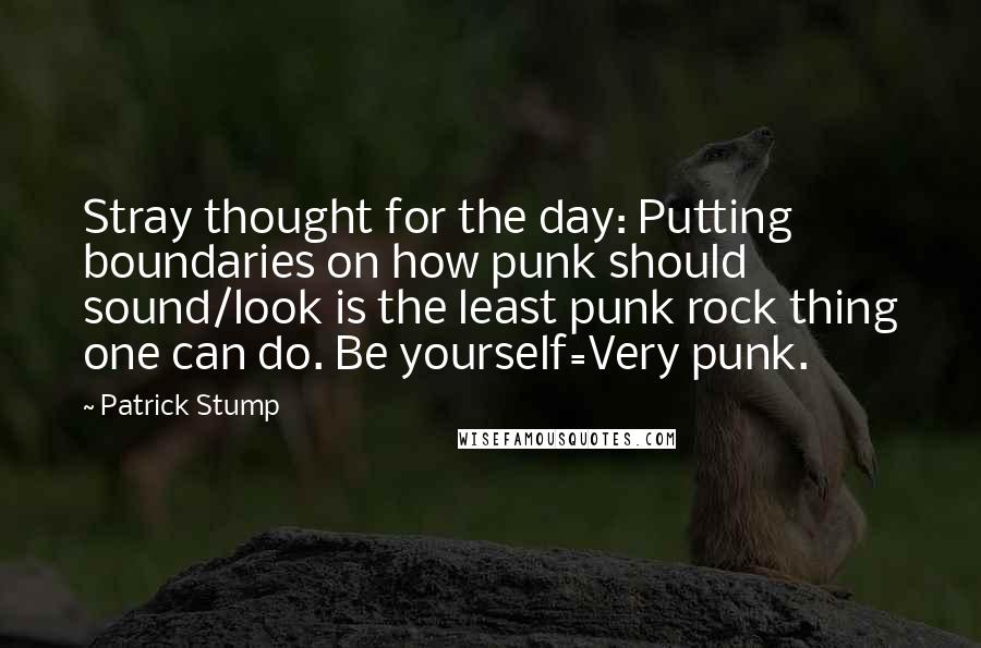 Patrick Stump quotes: Stray thought for the day: Putting boundaries on how punk should sound/look is the least punk rock thing one can do. Be yourself=Very punk.