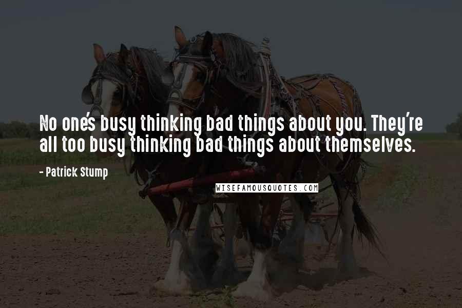 Patrick Stump quotes: No one's busy thinking bad things about you. They're all too busy thinking bad things about themselves.