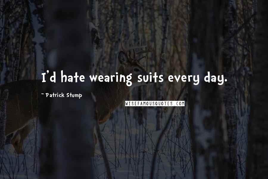 Patrick Stump quotes: I'd hate wearing suits every day.