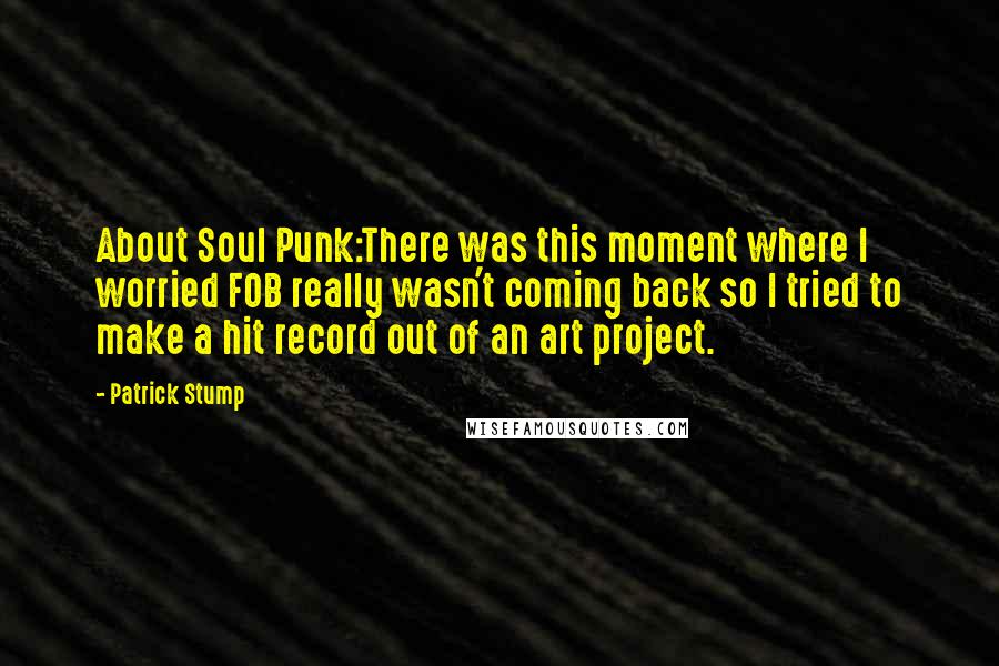 Patrick Stump quotes: About Soul Punk:There was this moment where I worried FOB really wasn't coming back so I tried to make a hit record out of an art project.