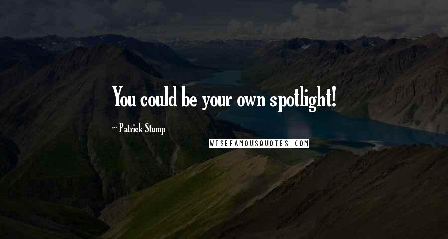 Patrick Stump quotes: You could be your own spotlight!