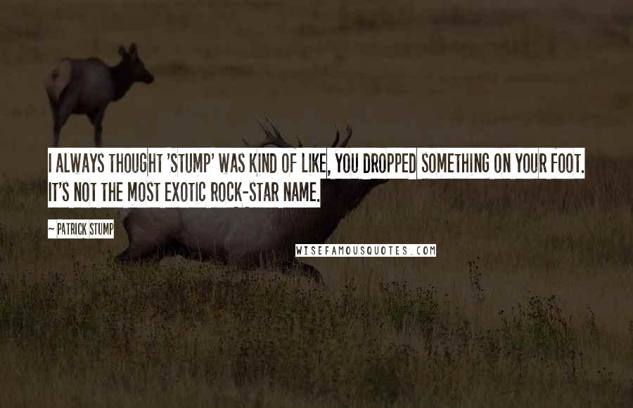 Patrick Stump quotes: I always thought 'Stump' was kind of like, you dropped something on your foot. It's not the most exotic rock-star name.