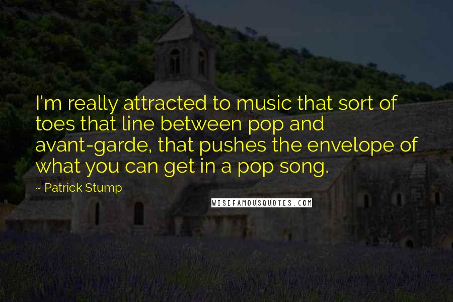 Patrick Stump quotes: I'm really attracted to music that sort of toes that line between pop and avant-garde, that pushes the envelope of what you can get in a pop song.