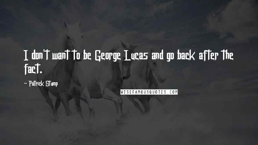 Patrick Stump quotes: I don't want to be George Lucas and go back after the fact.
