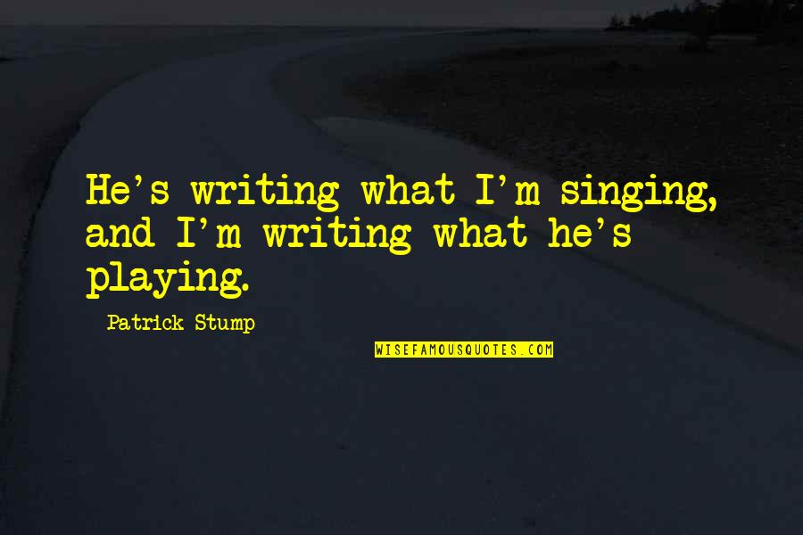Patrick Stump Quotes By Patrick Stump: He's writing what I'm singing, and I'm writing