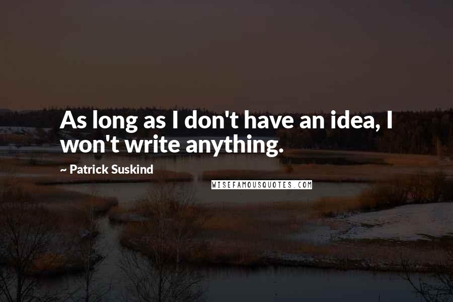 Patrick Suskind quotes: As long as I don't have an idea, I won't write anything.