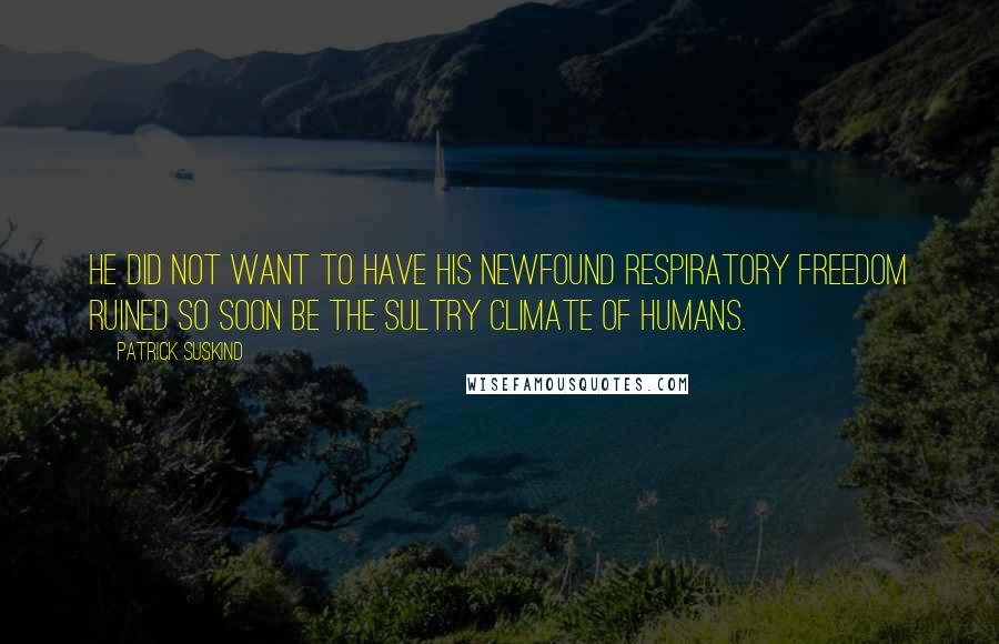 Patrick Suskind quotes: He did not want to have his newfound respiratory freedom ruined so soon be the sultry climate of humans.