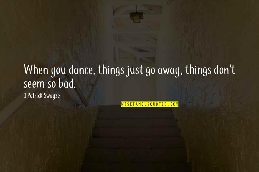Patrick Swayze Best Quotes By Patrick Swayze: When you dance, things just go away, things