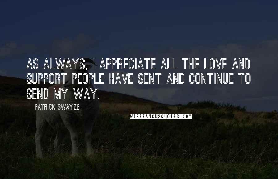 Patrick Swayze quotes: As always, I appreciate all the love and support people have sent and continue to send my way.