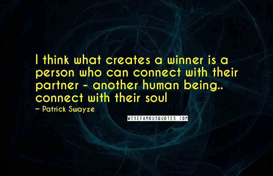 Patrick Swayze quotes: I think what creates a winner is a person who can connect with their partner - another human being.. connect with their soul Patrick Swayze quotes: I think what creates a winner is a person who can connect with their partner - another human being.. connect with their soul