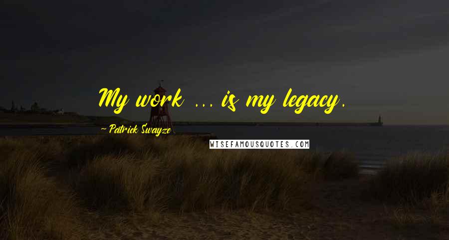 Patrick Swayze quotes: My work ... is my legacy.