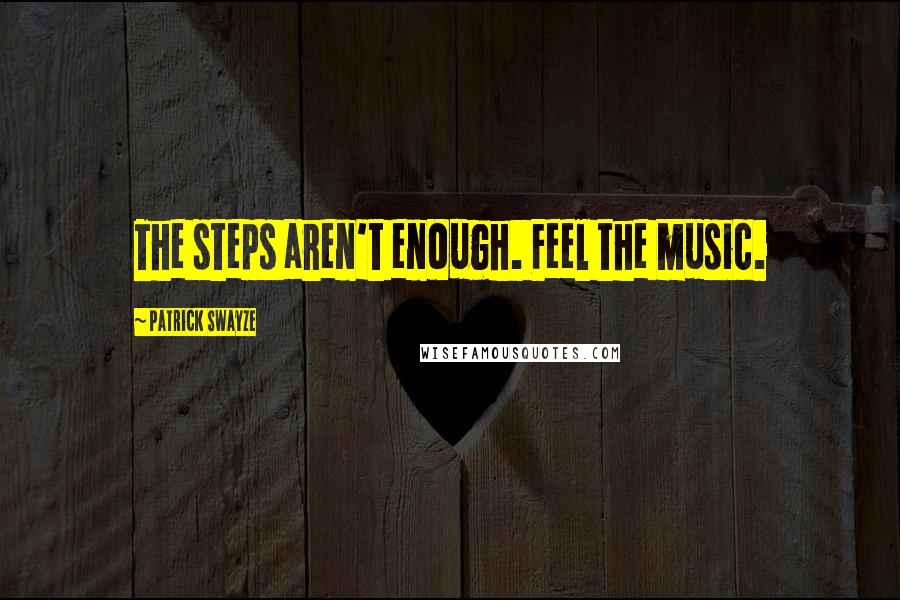 Patrick Swayze quotes: The steps aren't enough. Feel the music.