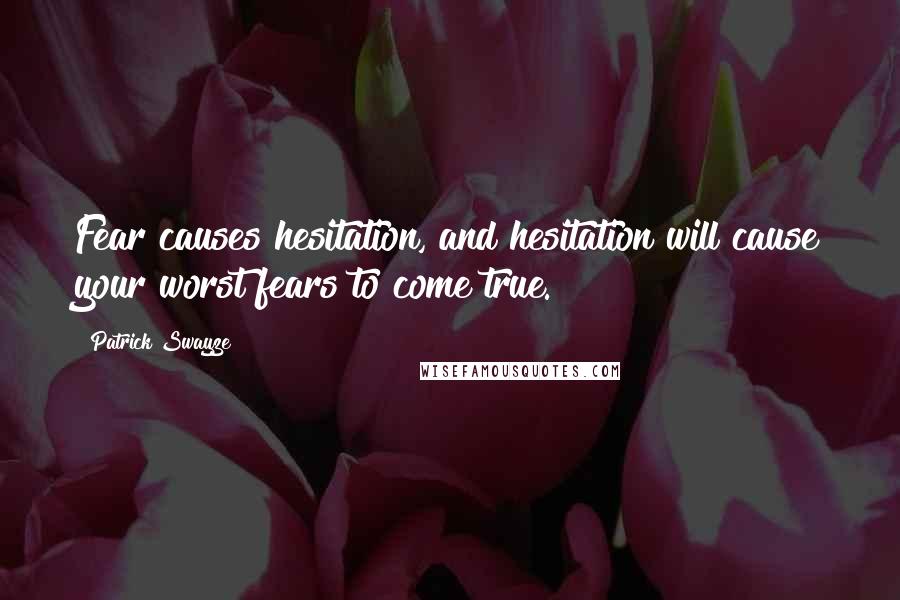 Patrick Swayze quotes: Fear causes hesitation, and hesitation will cause your worst fears to come true.
