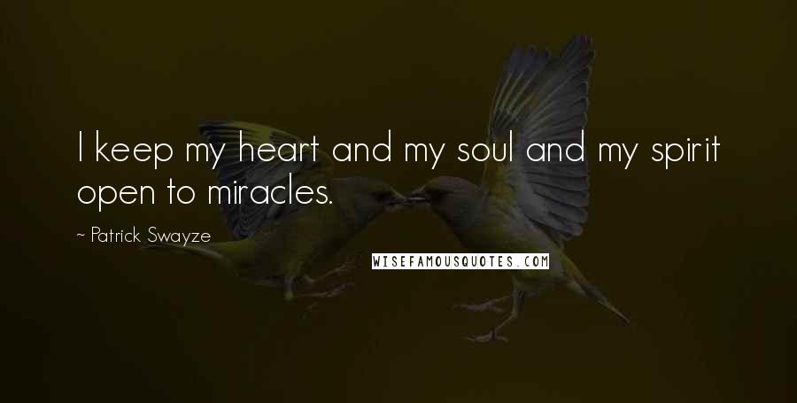 Patrick Swayze quotes: I keep my heart and my soul and my spirit open to miracles.