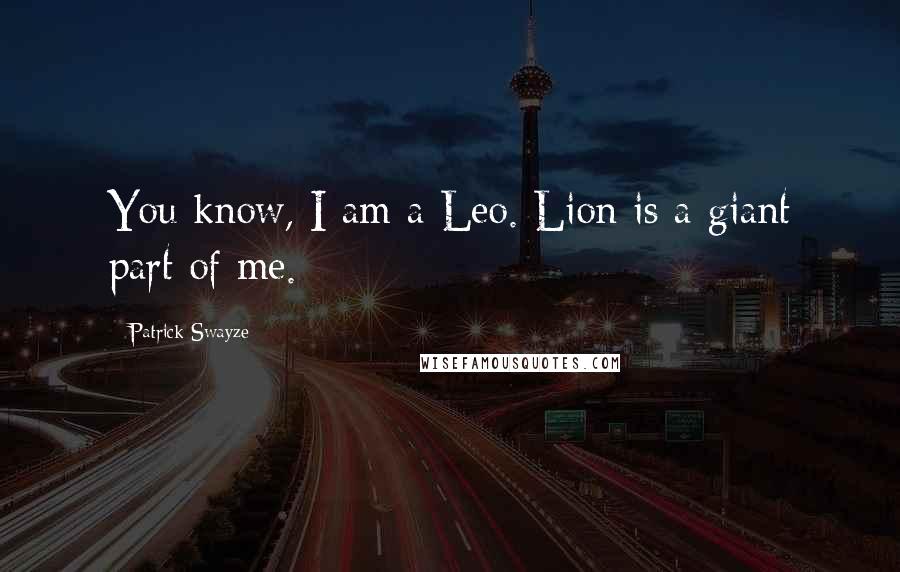 Patrick Swayze quotes: You know, I am a Leo. Lion is a giant part of me.