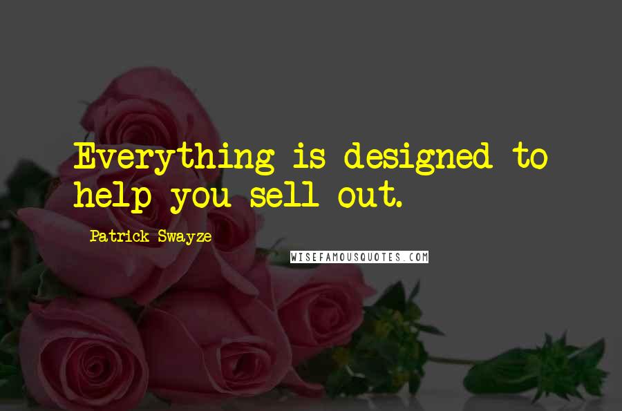 Patrick Swayze quotes: Everything is designed to help you sell out.