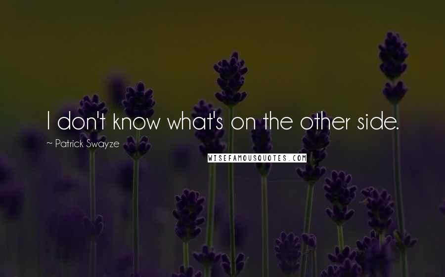 Patrick Swayze quotes: I don't know what's on the other side.