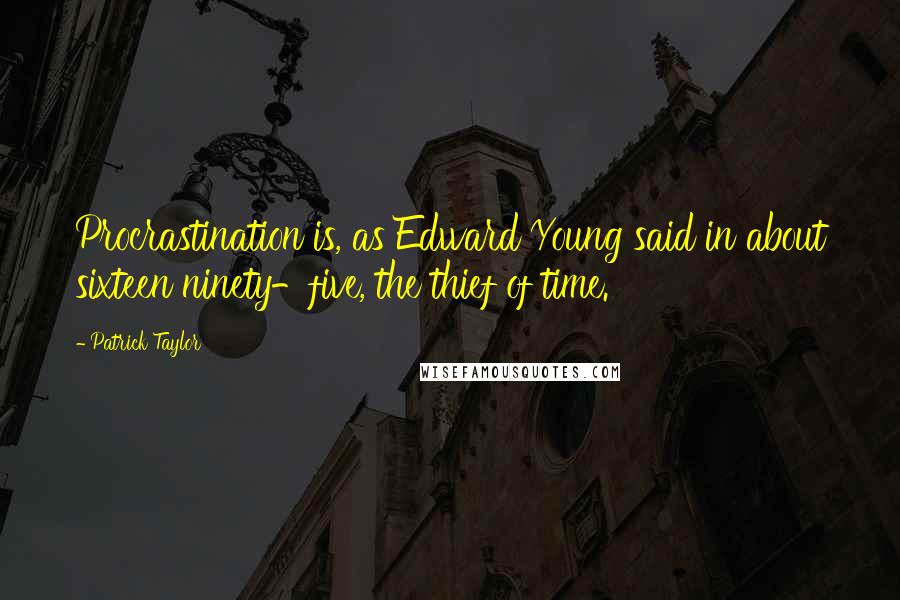 Patrick Taylor quotes: Procrastination is, as Edward Young said in about sixteen ninety-five, the thief of time.