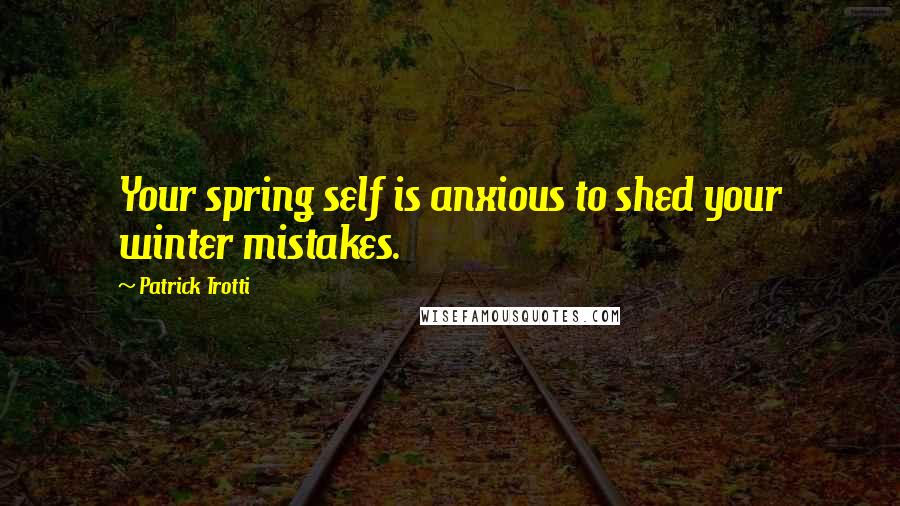 Patrick Trotti quotes: Your spring self is anxious to shed your winter mistakes.