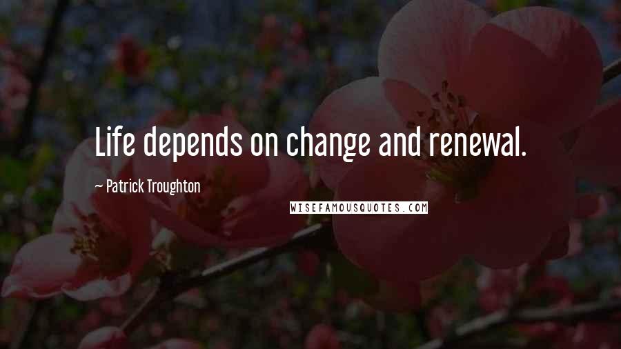 Patrick Troughton quotes: Life depends on change and renewal.