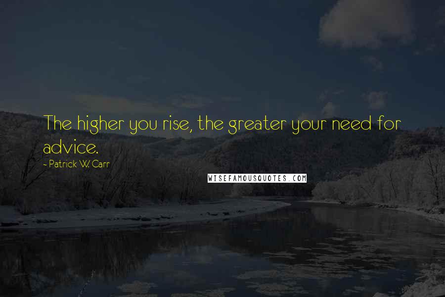 Patrick W. Carr quotes: The higher you rise, the greater your need for advice.
