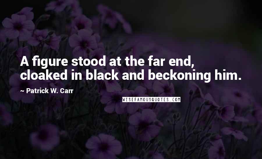 Patrick W. Carr quotes: A figure stood at the far end, cloaked in black and beckoning him.