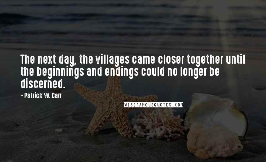 Patrick W. Carr quotes: The next day, the villages came closer together until the beginnings and endings could no longer be discerned.