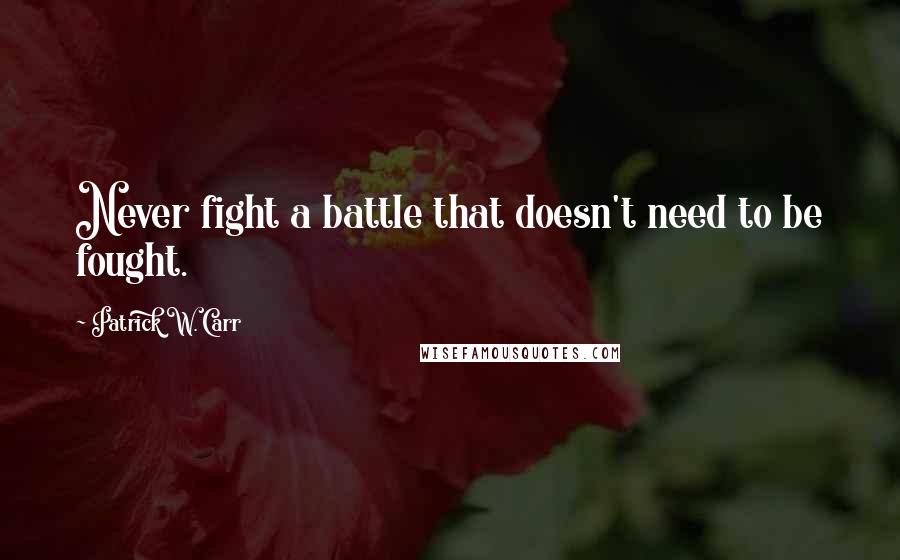 Patrick W. Carr quotes: Never fight a battle that doesn't need to be fought.