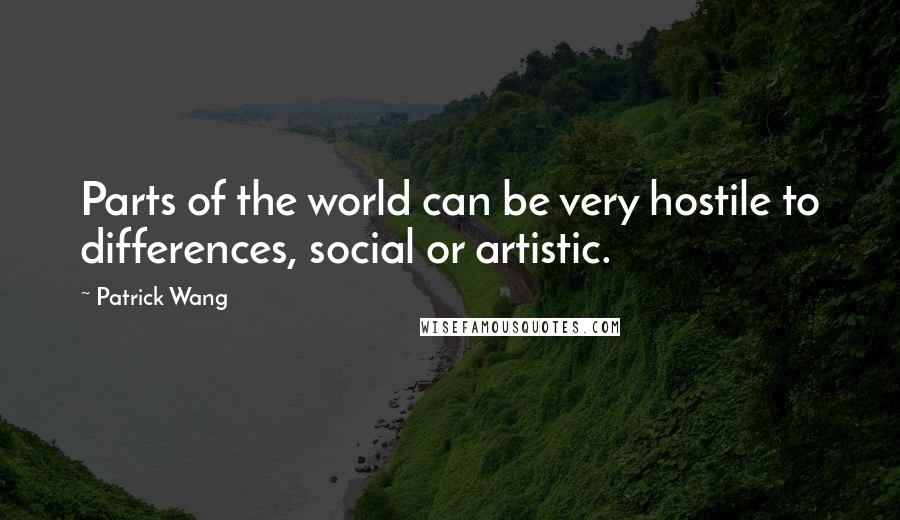 Patrick Wang quotes: Parts of the world can be very hostile to differences, social or artistic.