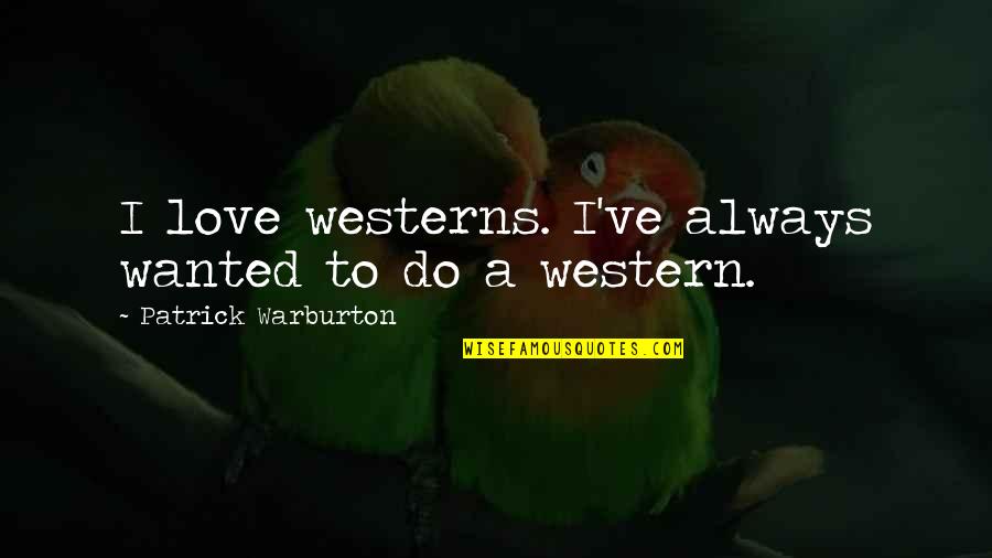 Patrick Warburton Best Quotes By Patrick Warburton: I love westerns. I've always wanted to do Patrick Warburton Best Quotes By Patrick Warburton: I love westerns. I've always wanted to do