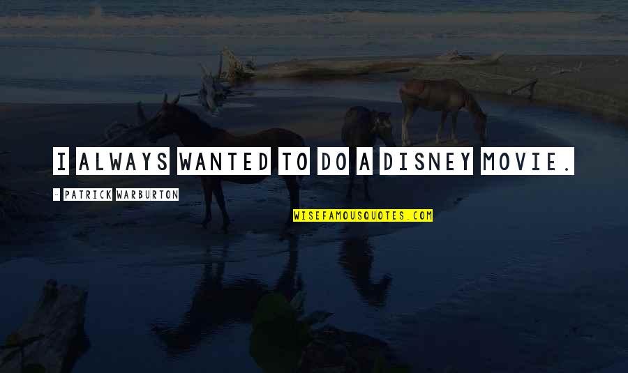 Patrick Warburton Best Quotes By Patrick Warburton: I always wanted to do a Disney movie. Patrick Warburton Best Quotes By Patrick Warburton: I always wanted to do a Disney movie.