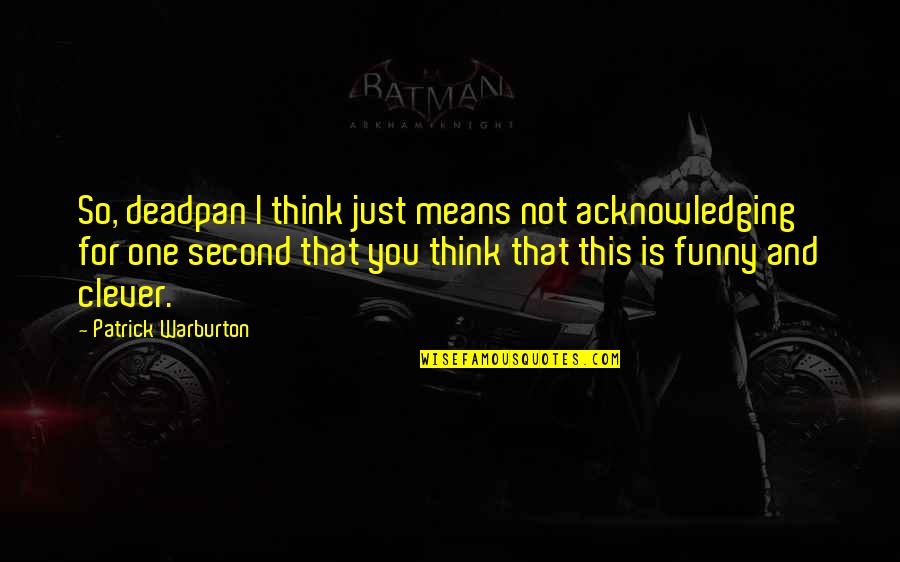 Patrick Warburton Best Quotes By Patrick Warburton: So, deadpan I think just means not acknowledging Patrick Warburton Best Quotes By Patrick Warburton: So, deadpan I think just means not acknowledging