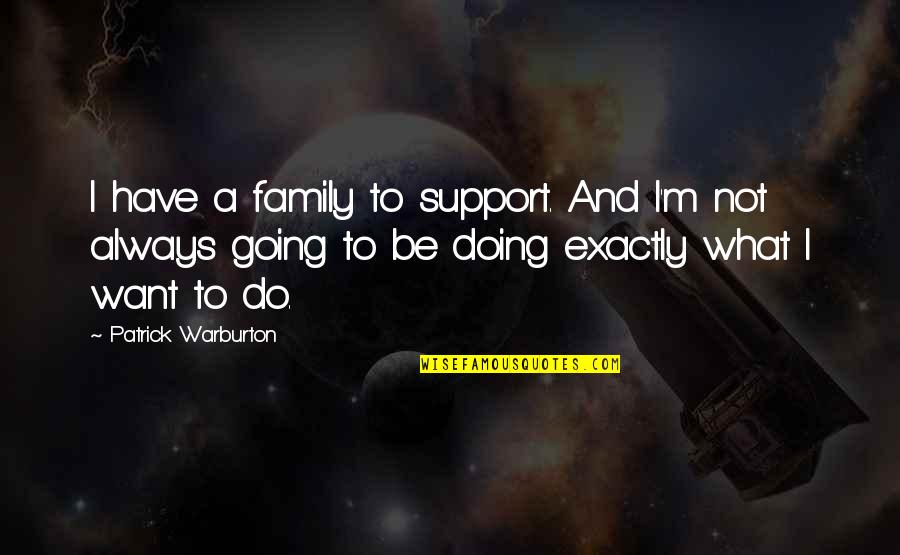 Patrick Warburton Best Quotes By Patrick Warburton: I have a family to support. And I'm Patrick Warburton Best Quotes By Patrick Warburton: I have a family to support. And I'm
