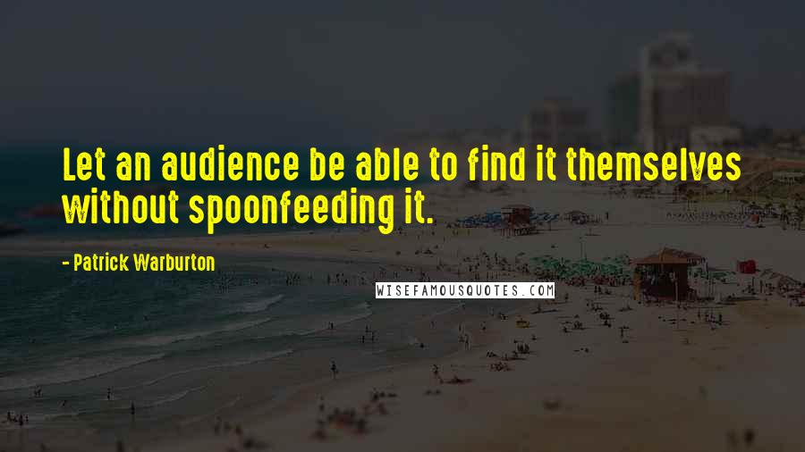 Patrick Warburton quotes: Let an audience be able to find it themselves without spoonfeeding it.