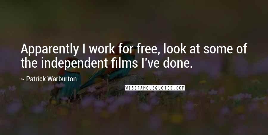 Patrick Warburton quotes: Apparently I work for free, look at some of the independent films I've done.