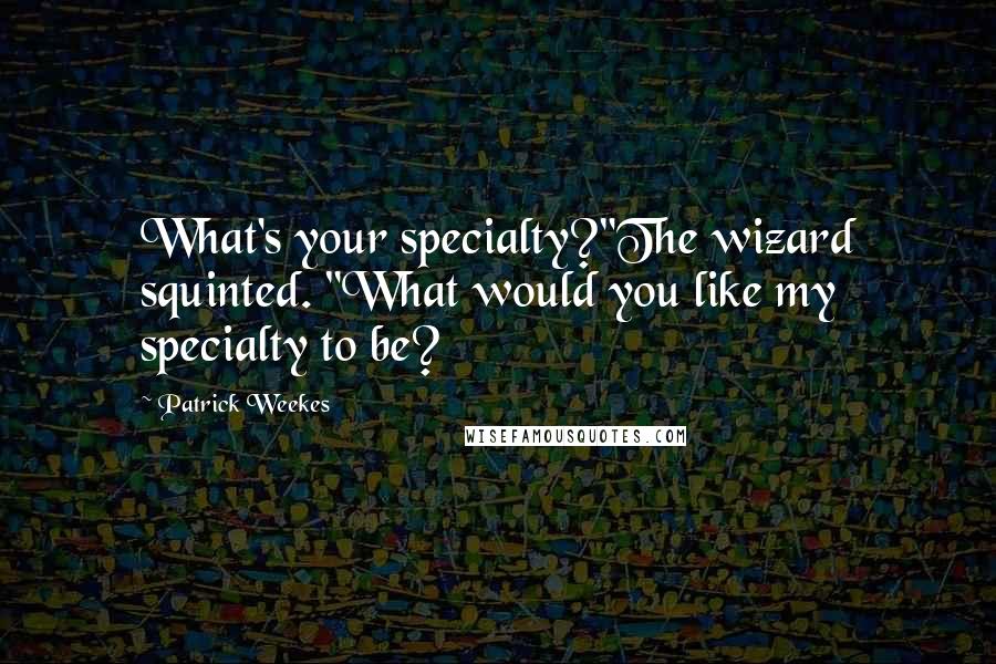 Patrick Weekes quotes: What's your specialty?"The wizard squinted. "What would you like my specialty to be?